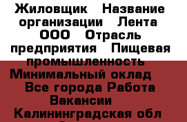 Жиловщик › Название организации ­ Лента, ООО › Отрасль предприятия ­ Пищевая промышленность › Минимальный оклад ­ 1 - Все города Работа » Вакансии   . Калининградская обл.,Советск г.